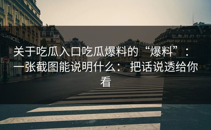 关于吃瓜入口吃瓜爆料的“爆料”： 一张截图能说明什么： 把话说透给你看