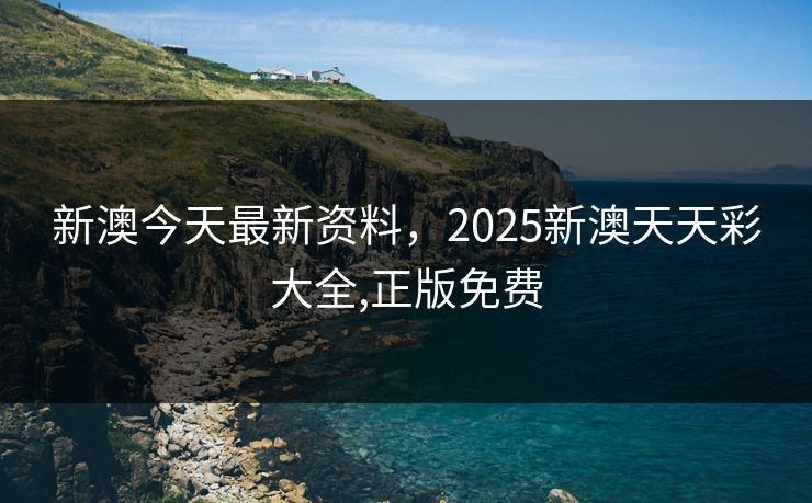 新澳今天最新资料，2025新澳天天彩大全,正版免费