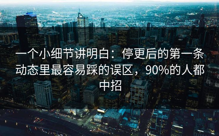 一个小细节讲明白：停更后的第一条动态里最容易踩的误区，90%的人都中招